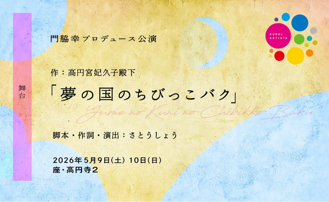 舞台「夢の国のちびっこバク」　門脇幸プロデュース  作：高円宮妃久子殿下  歌と舞踊とお芝居の和舞台 脚本・作詞・演出：さとうしょう 音楽：鎌田雅人  ■ 日時：2026年5月9日[土] 〜10日[日]  ■ 劇場：座・高円寺２